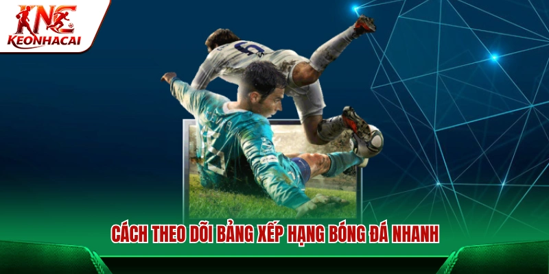 Quy trình xem bảng xếp hạng bóng đá nhanh