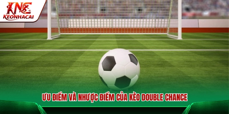 Lợi thế và hạn chế khi chơi kèo Double Chance